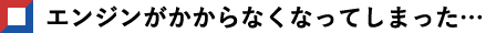 エンジンがかからなくなってしまった…